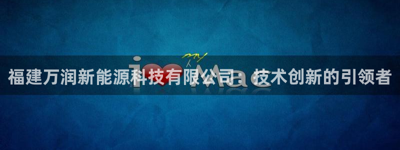 新宝gg群：福建万润新能源科技有限公司：