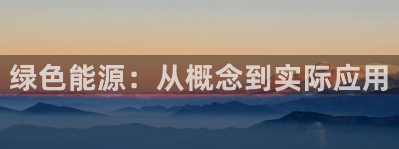 娱乐世界新宝gg:绿色能源:从概念到实际应用