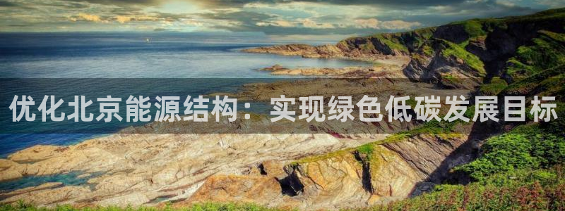 新宝gg龙腾:优化北京能源结构:实现绿色低碳发展目标