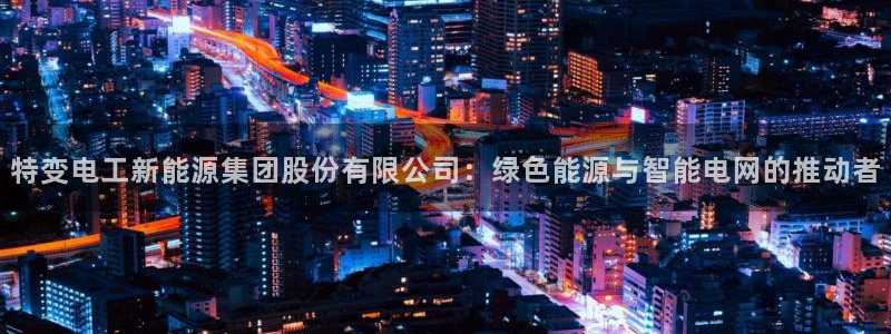 新宝gg登录链接:特变电工新能源集团股份有限公司:绿色能源与