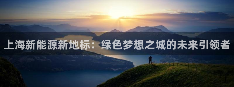新宝GG槐78778:上海新能源新地标:绿色梦想之城的未来引