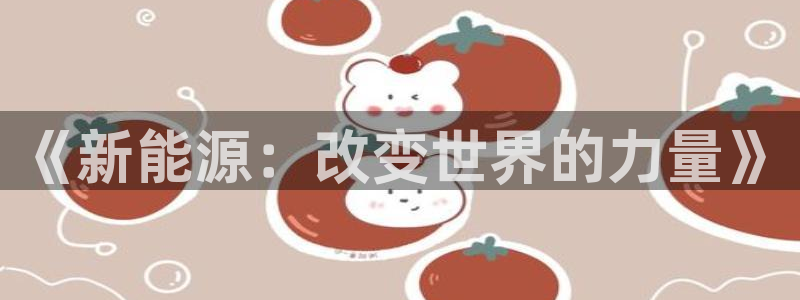 新宝gg登录线路测试:《新能源:改变世界的力量》