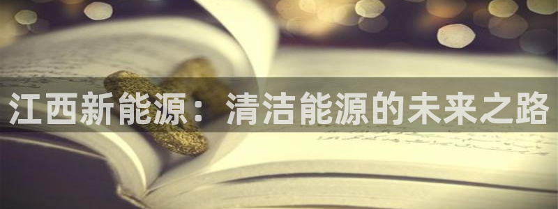 新宝gg图片：江西新能源：清洁能源的未来